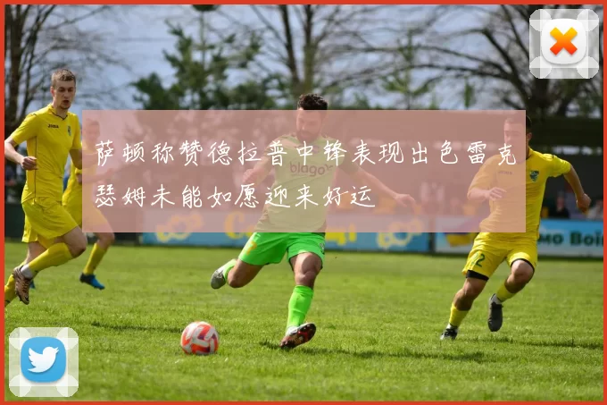 萨顿称赞德拉普中锋表现出色雷克瑟姆未能如愿迎来好运