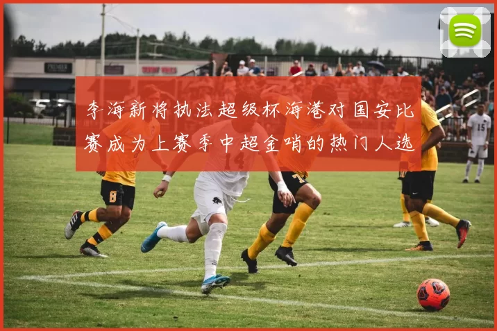李海新将执法超级杯海港对国安比赛成为上赛季中超金哨的热门人选
