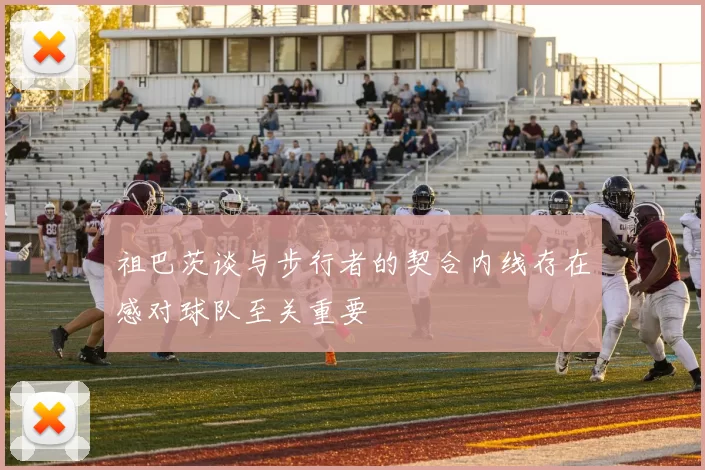 祖巴茨谈与步行者的契合内线存在感对球队至关重要