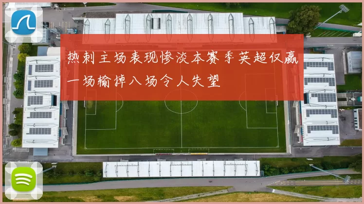 热刺主场表现惨淡本赛季英超仅赢一场输掉八场令人失望