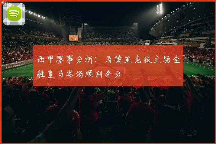 西甲赛事分析：马德里竞技主场全胜皇马客场顺利夺分