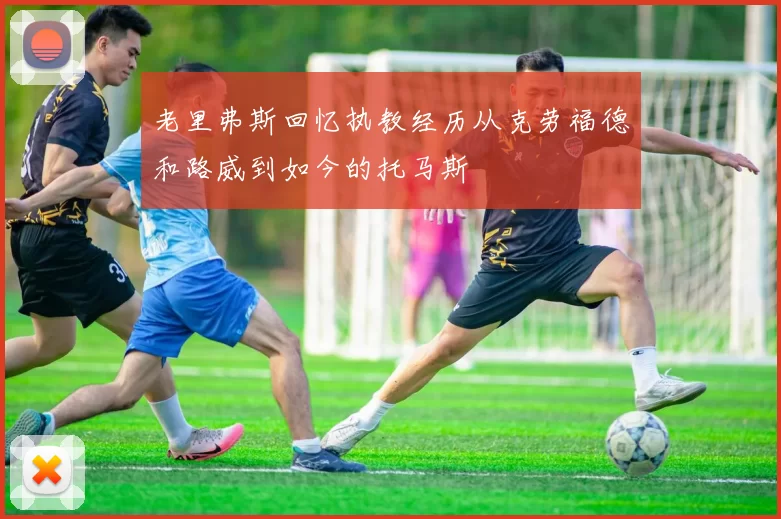 老里弗斯回忆执教经历从克劳福德和路威到如今的托马斯